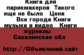 Книга для парикмахеров! Такого еще не было › Цена ­ 1 500 - Все города Книги, музыка и видео » Книги, журналы   . Сахалинская обл.